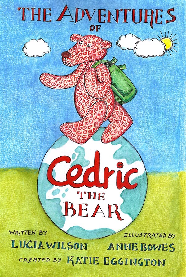 The Adventures of Cedric the Bear by Lucia Wilson, Illustrations Anne Bowes and Contributor Katie Eggington 